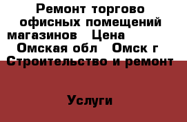 Ремонт торгово офисных помещений,магазинов › Цена ­ 1 500 - Омская обл., Омск г. Строительство и ремонт » Услуги   